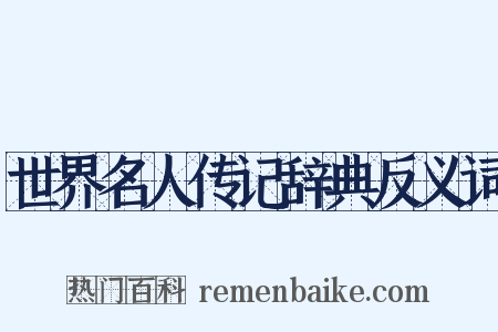 世界名人传记辞典反义词是什么意思的图片